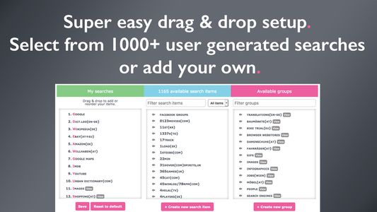 Setup is super easy. Based on your country you get a default search-set and you can then pick from over 1000 user generated search-items. Just drag & drop them into your search-list. If you don't find what you are looking for you can add new items easily.