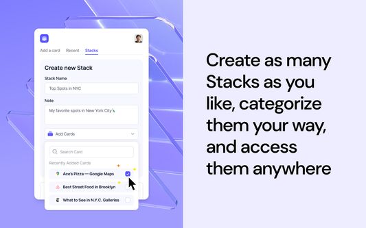 Create as many Stacks as you like, categorize them your way, and access them anywhere.